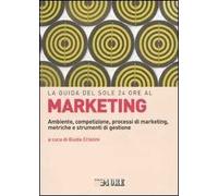 La guida del Sole 24 Ore al marketing. Ambiente, competizione, processi di marketing, metriche e strumenti di gestione