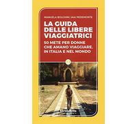 La guida delle libere viaggiatrici. 50 mete per donne che amano viaggiare, in Italia e nel mondo