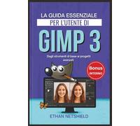 LA GUIDA ESSENZIALE PER L'UTENTE DI GIMP 3: Dagli strumenti di base ai progetti avanzati