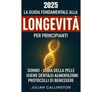 La Guida Fondamentale alla Longevità per Principianti: Sonno, Cura della Pelle, Igiene Dentale, Alimentazione, Protocolli di Benessere