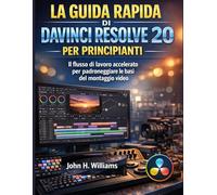 LA GUIDA RAPIDA DI DAVINCI RESOLVE 20 PER PRINCIPIANTI: Il flusso di lavoro accelerato per padroneggiare le basi del montaggio video