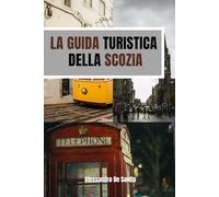 La guida turistica della Scozia: Una guida di viaggio con esperienze autentiche e consigli pratici