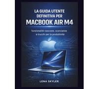 LA GUIDA UTENTE DEFINITIVA PER MACBOOK AIR M4: Sblocca funzionalità nascoste, scorciatoie e trucchi per la produttività