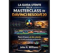 LA GUIDA UTENTE DELLA MASTERCLASS DI DAVINCI RESOLVE 20: Flussi di lavoro ad alta velocità per la post-produzione professionale