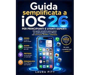 La guida utente semplificata di iOS 26 per principianti e utenti esperti: Una semplice guida passo passo per padroneggiare il tuo iPhone con sicurezza, facilità e chiarezza.