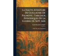 La Haute Aventure De Guillaume De Palmoye: Tableaux Épisodiques De La Guerre De Sept Ans: 1756-1763, Avec Annotations