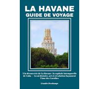 LA HAVANE GUIDE DE VOYAGE: À la découverte de La Havane : la capitale intemporelle de Cuba - Là où histoire, art et révolution façonnent l’âme des Caraïbes