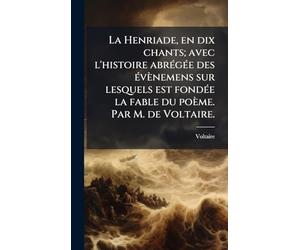 La Henriade, en dix chants; avec l'histoire abrÃ(c)gÃ(c)e des Ã(c)vènemens sur lesquels est fondÃ(c)e la fable du poème. Par M. de Voltaire.