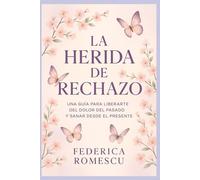 LA HERIDA DE RECHAZO: Guía para liberarte del dolor del pasado y sanar desde el presente