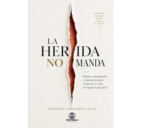 LA HERIDA NO MANDA: Perdón, resentimiento y reparación para recuperar tu vida sin negar lo que pasó