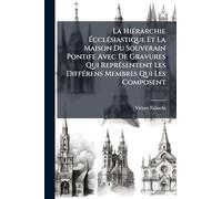 La HiÃ(c)rarchie ÉcclÃ(c)siastique Et La Maison Du Souverain Pontife Avec De Gravures Qui ReprÃ(c)sentent Les DiffÃ(c)rens Membres Qui Les Composent