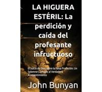 LA HIGUERA ESTÉRIL: La perdición y caída del profesante infructuoso: El Juicio de Dios sobre la Falsa Profesión: Un Solemne Llamado al Verdadero Arrepentimiento