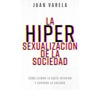 La hipersexualización de la sociedad: Cómo llenar tu vacío interior y superar la soledad: Cómo llenar tu vacío interior y superar la soledad