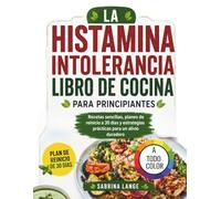 La Histamina Intolerancia Libro De Cocina Para Principiantes: Recetas sencillas, planes de reinicio a 30 días y estrategias prácticas para un alivio duradero