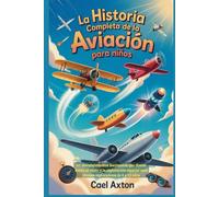 La historia completa de la aviación para niños: 60 descubrimientos fascinantes que dieron forma al vuelo y la exploración espacial para jóvenes exploradores de 8 a 12 años