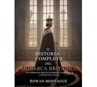 La Historia Completa del Monarca Británico: Una exploración épica de las dinastías, la política y la evolución de la Corona