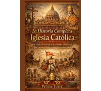 La Historia Completa Iglesia Católica: Un Viaje a Través fe de, el Poder y las Vidas que Dieron forma a una Tradición Global