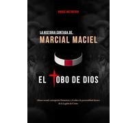 LA HISTORIA CONTADA DE MARCIAL MACIEL, EL LOBO DE DIOS: Abuso sexual, corrupción financiera y el culto a la personalidad dentro de la Legión de Cristo