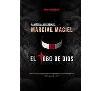 LA HISTORIA CONTADA DE MARCIAL MACIEL, EL LOBO DE DIOS: Abuso sexual, corrupción financiera y el culto a la personalidad dentro de la Legión de Cristo