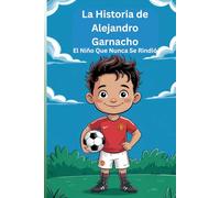 La Historia de Alejandro Garnacho: El Niño Que Nunca Se Rindió