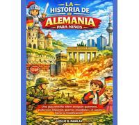 LA HISTORIA DE ALEMANIA PARA NIÑOS: Una guía sencilla sobre guerreros de la antigüedad, imperios poderosos, guerras mundiales y el camino hacia la reunificación