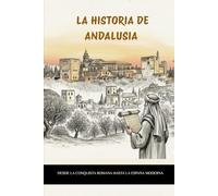 LA HISTORIA DE ANDALUSIA: DESDE LA CONQUISTA ROMANA HASTA LA ESPAÑA MODERNA