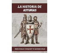 LA HISTORIA DE ASTURIAS: DESDE LA CONQUISTA ROMANA HASTA LA ESPAÑA MODERNA