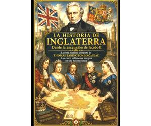 LA HISTORIA DE INGLATERRA Desde la ascensión de Jacobo II: La obra maestra completa de Thomas Babington Macaulay. Los cinco volúmenes íntegros en una edición única