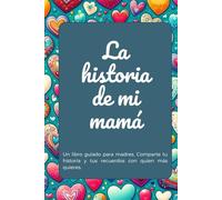 La historia de mi mamá: Un libro guiado para madres. Comparte tu historia y tus recuerdos con quien más quieres.