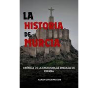 LA HISTORIA DE MURCIA: CRÓNICA DE LA ENCRUCIJADA SOLEADA DE ESPAÑA