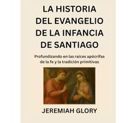 LA HISTORIA DEL EVANGELIO DE LA INFANCIA DE SANTIAGO: Profundizando en las raíces apócrifas de la fe y la tradición primitivas