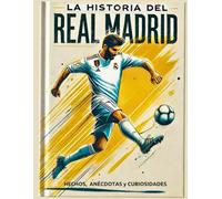 LA HISTORIA DEL REAL MADRID: HECHOS, ANÉCDOTAS Y CURIOSIDADES