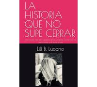 LA HISTORIA QUE NO SUPE CERRAR: Una novela real sobre pasión, amor y traición, escrita con las manos rotas y el alma en pie