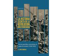 La Historia Secreta de la Revolución Bolivariana: De las guerrillas comunistas al golpe de estado (1958-1992)