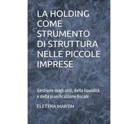 LA HOLDING COME STRUMENTO DI STRUTTURA NELLE PICCOLE IMPRESE: Gestione degli utili, della liquidità e della pianificazione fiscale