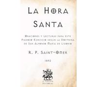 La Hora Santa: Oraciones y Lecturas para este Piadoso Ejercicio según la Doctrina de San Alfonso María de Ligorio (Facsímil de 1892) (Clásicos Católicos de El Templario Editorial)