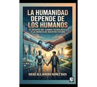 La humanidad depende de los humanos: Nuestra naturaleza, desafíos y el poder de la conciencia en la era tecnológica.