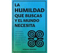 La humildad que buscas y el mundo necesita: 7 herramientas transformadoras para impulsar tu crecimiento personal, ejercer un liderazgo inspirador, mejorar tus relaciones y construir paz interior