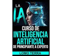 La IA Curso de Inteligencia Artificial de Principiante a Experto: Domina la inteligencia artificial paso a paso, incluso si empiezas desde cero y conviértete en experto en tiempo récord