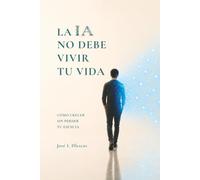 LA IA NO DEBE VIVIR TU VIDA: CÓMO CRECER SIN PERDER TU ESENCIA