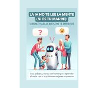 La IA no te lee la mente (ni es tu madre): Si no le hablas bien, no te entiende