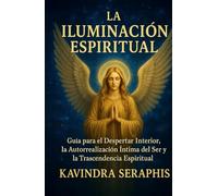 LA ILUMINACIÓN ESPIRITUAL: Guía para el Despertar Interior, la Autorrealización Íntima del Ser y la Trascendencia Espiritual