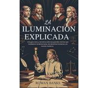 La Iluminación Explicada: Una guía clara y narrativa sobre las grandes mentes que moldearon la democracia, los derechos humanos y el mundo moderno