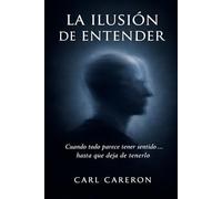 LA ILUSIÓN DE ENTENDER: Cuando todo parece tener sentido… hasta que deja de tenerlo