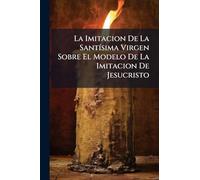 La Imitacion De La SantÃ-sima Virgen Sobre El Modelo De La Imitacion De Jesucristo