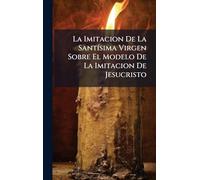 La Imitacion De La Santísima Virgen Sobre El Modelo De La Imitacion De Jesucristo