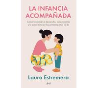 La infancia acompañada: Cómo fomentar el desarrollo, la autonomía y la autoestima en los primeros años
