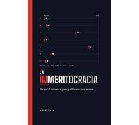 La Inmeritocracia: Por qué el éxito no se gana y el fracaso no se merece