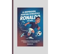 La inspiradora aventura futbolística de Ronaldo para niños: La historia de cómo el esfuerzo, la dedicación y los grandes sueños de Ronaldo lo convirtieron en una leyenda del fútbol