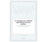 La inteligencia artificial aplicada al servicio público: Guía práctica y documentada sobre IA, agentes autónomos y transformación operativa en gobierno
